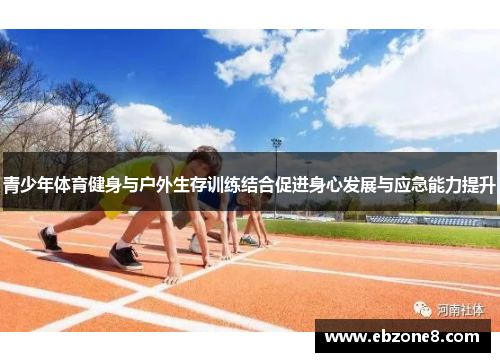 青少年体育健身与户外生存训练结合促进身心发展与应急能力提升